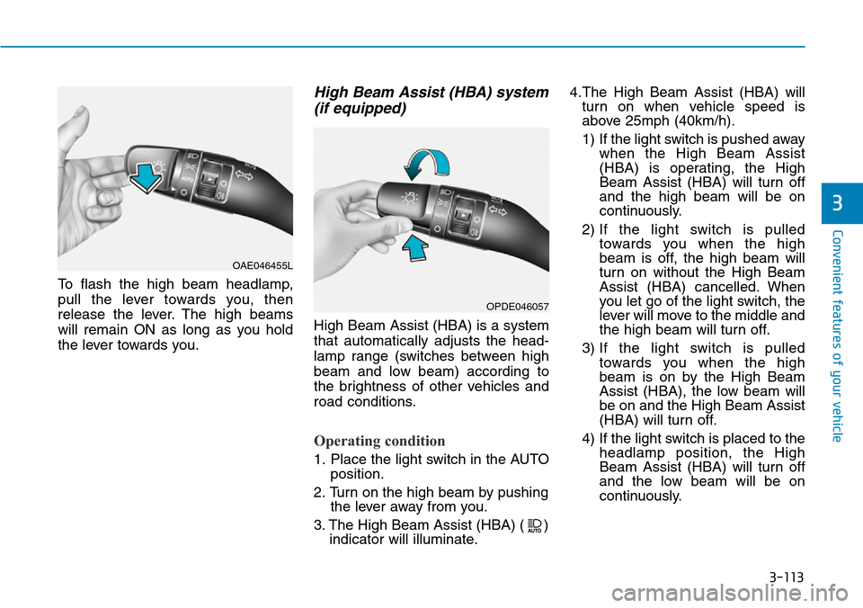 Hyundai Santa Fe 2019 Owners Manual - RHD (UK, Australia) 3-113
Convenient features of your vehicle
To flash the high beam headlamp,
pull the lever towards you, then
release the lever. The high beams
will remain ON as long as you hold
the lever towards you.
Hyundai Santa Fe 2019 Owners Manual - RHD (UK, Australia) 3-113
Convenient features of your vehicle
To flash the high beam headlamp,
pull the lever towards you, then
release the lever. The high beams
will remain ON as long as you hold
the lever towards you.