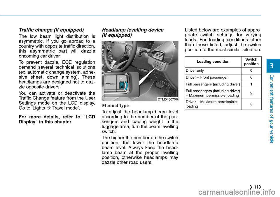 Hyundai Santa Fe 2019 Owners Manual - RHD (UK, Australia) 3-119
Convenient features of your vehicle
3
Traffic change (if equipped)
The low beam light distribution is
asymmetric. If you go abroad to a
country with opposite traffic direction,
this asymmetric p Hyundai Santa Fe 2019 Owners Manual - RHD (UK, Australia) 3-119
Convenient features of your vehicle
3
Traffic change (if equipped)
The low beam light distribution is
asymmetric. If you go abroad to a
country with opposite traffic direction,
this asymmetric p