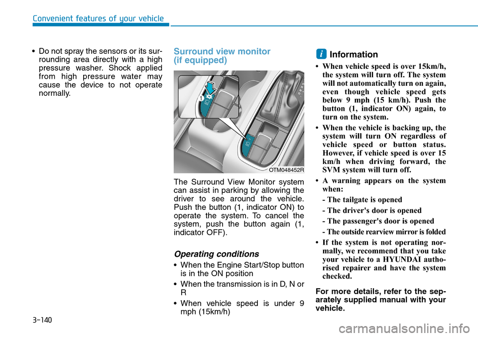 Hyundai Santa Fe 2019  Owners Manual - RHD (UK, Australia) 3-140
Convenient features of your vehicle
• Do not spray the sensors or its sur-
rounding area directly with a high
pressure washer. Shock applied
from high pressure water may
cause the device to no