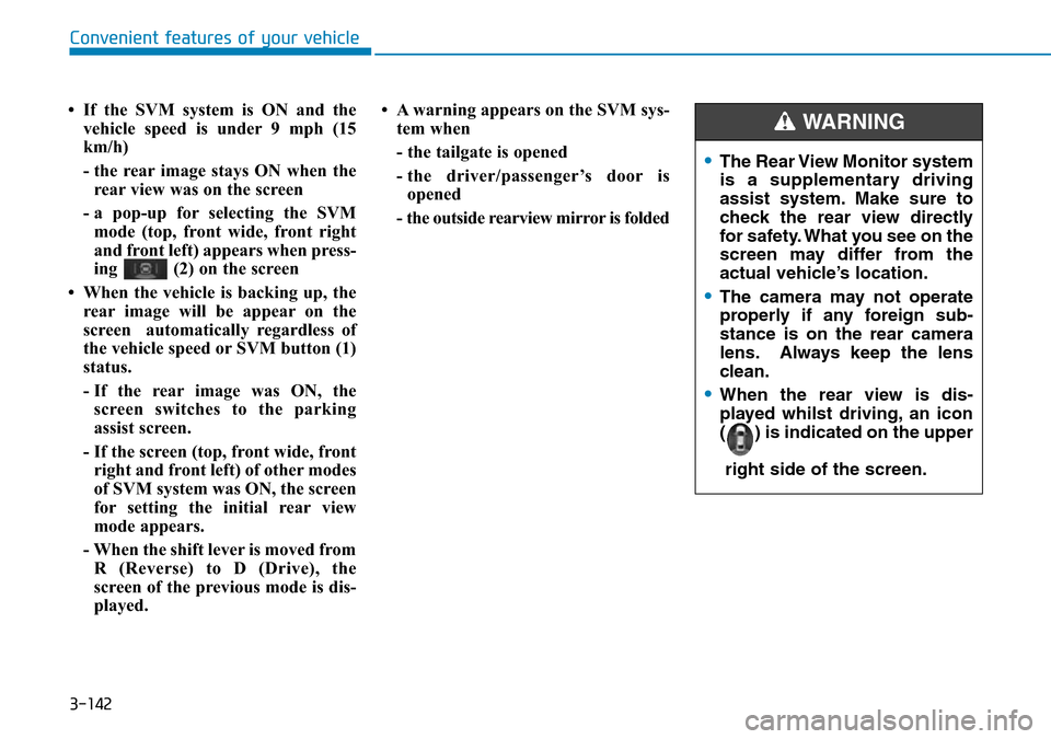 Hyundai Santa Fe 2019  Owners Manual - RHD (UK, Australia) 3-142
• If the SVM system is ON and the
vehicle speed is under 9 mph (15
km/h)
- the rear image stays ON when the
rear view was on the screen
- a pop-up for selecting the SVM
mode (top, front wide, 
