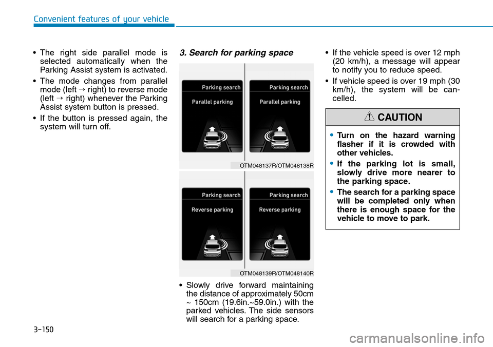 Hyundai Santa Fe 2019  Owners Manual - RHD (UK, Australia) 3-150
• The right side parallel mode is
selected automatically when the
Parking Assist system is activated.
• The mode changes from parallel
mode (left →right) to reverse mode
(left →right) wh