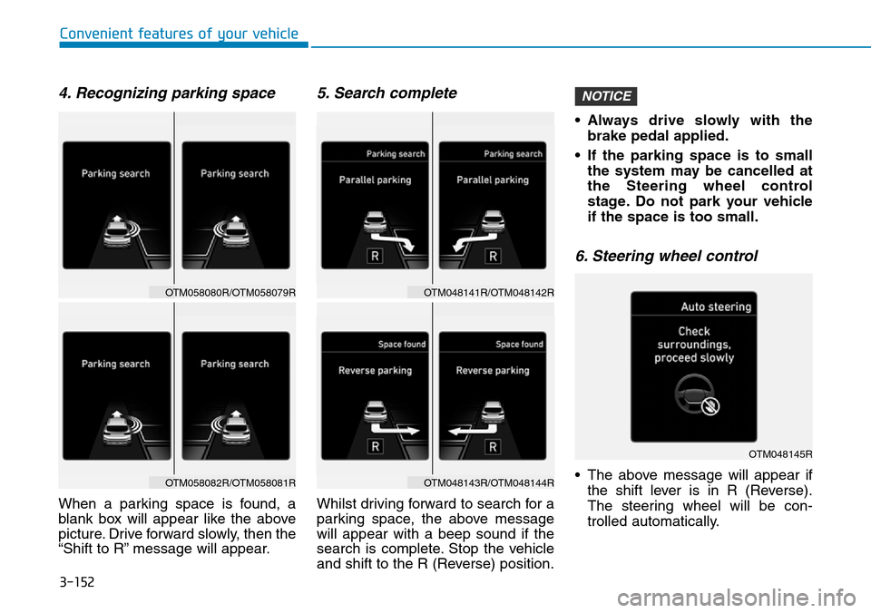 Hyundai Santa Fe 2019  Owners Manual - RHD (UK, Australia) 3-152
4. Recognizing parking space
When a parking space is found, a
blank box will appear like the above
picture. Drive forward slowly, then the
“Shift to R” message will appear.
5. Search complet