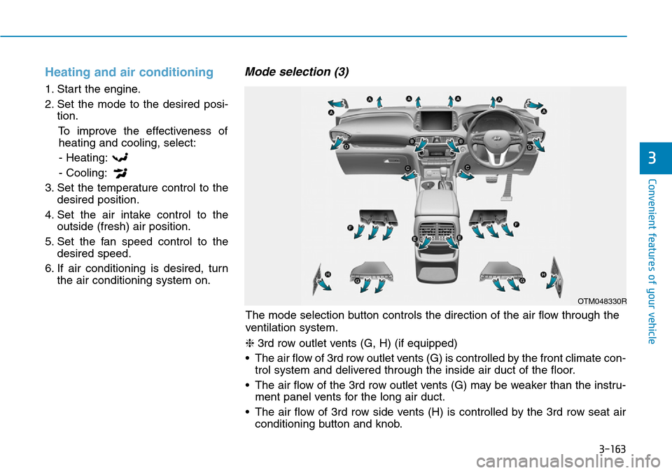 Hyundai Santa Fe 2019  Owners Manual - RHD (UK, Australia) 3-163
Convenient features of your vehicle
3
Heating and air conditioning
1. Start the engine.
2. Set the mode to the desired posi-
tion.
To improve the effectiveness of
heating and cooling, select:
- 