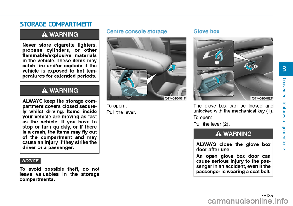 Hyundai Santa Fe 2019  Owners Manual - RHD (UK, Australia) 3-185
Convenient features of your vehicle
3
STORAGE COMPARTMENT
To avoid possible theft, do not
leave valuables in the storage
compartments.
Centre console storage
To open :
Pull the lever.
Glove box
