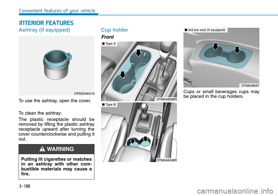 Hyundai Santa Fe 2019  Owners Manual - RHD (UK, Australia) 3-188
Convenient features of your vehicle
INTERIOR FEATURES
Ashtray (if equipped)
To use the ashtray, open the cover.
To clean the ashtray:
The plastic receptacle should be
removed by lifting the plas