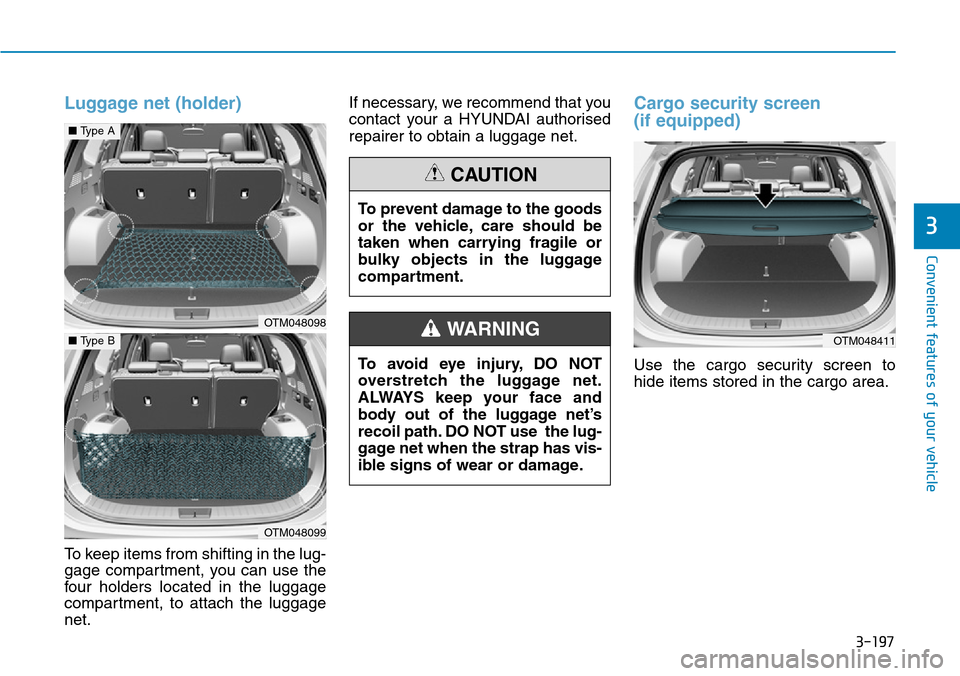 Hyundai Santa Fe 2019  Owners Manual - RHD (UK, Australia) 3-197
Convenient features of your vehicle
Luggage net (holder)
To keep items from shifting in the lug-
gage compartment, you can use the
four holders located in the luggage
compartment, to attach the 