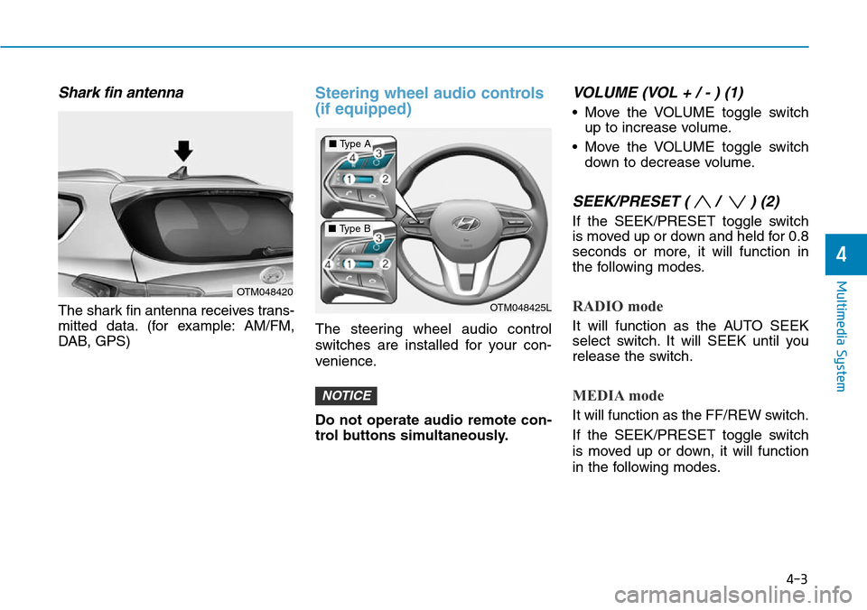 Hyundai Santa Fe 2019  Owners Manual - RHD (UK, Australia) 4-3
Multimedia System
4
Shark fin antenna 
The shark fin antenna receives trans-
mitted data. (for example: AM/FM,
DAB, GPS)
Steering wheel audio controls
(if equipped)
The steering wheel audio contro