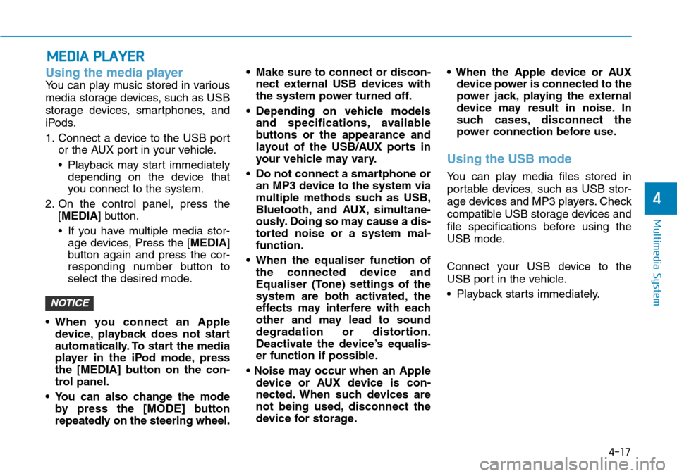 Hyundai Santa Fe 2019  Owners Manual - RHD (UK, Australia) 4-17
Multimedia System
4
Using the media player
You can play music stored in various
media storage devices, such as USB
storage devices, smartphones, and
iPods.
1. Connect a device to the USB port
or 