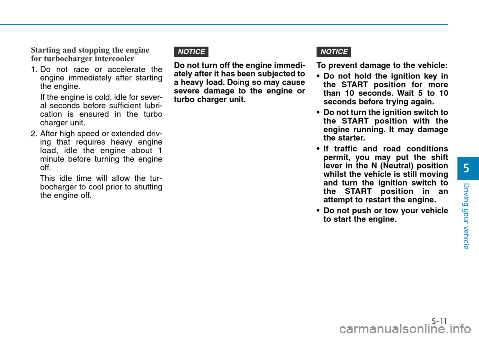 Hyundai Santa Fe 2019 Owners Manual - RHD (UK, Australia) 5-11
Driving your vehicle
5
Starting and stopping the engine
for turbocharger intercooler
1. Do not race or accelerate the
engine immediately after starting
the engine.
If the engine is cold, idle for Hyundai Santa Fe 2019 Owners Manual - RHD (UK, Australia) 5-11
Driving your vehicle
5
Starting and stopping the engine
for turbocharger intercooler
1. Do not race or accelerate the
engine immediately after starting
the engine.
If the engine is cold, idle for