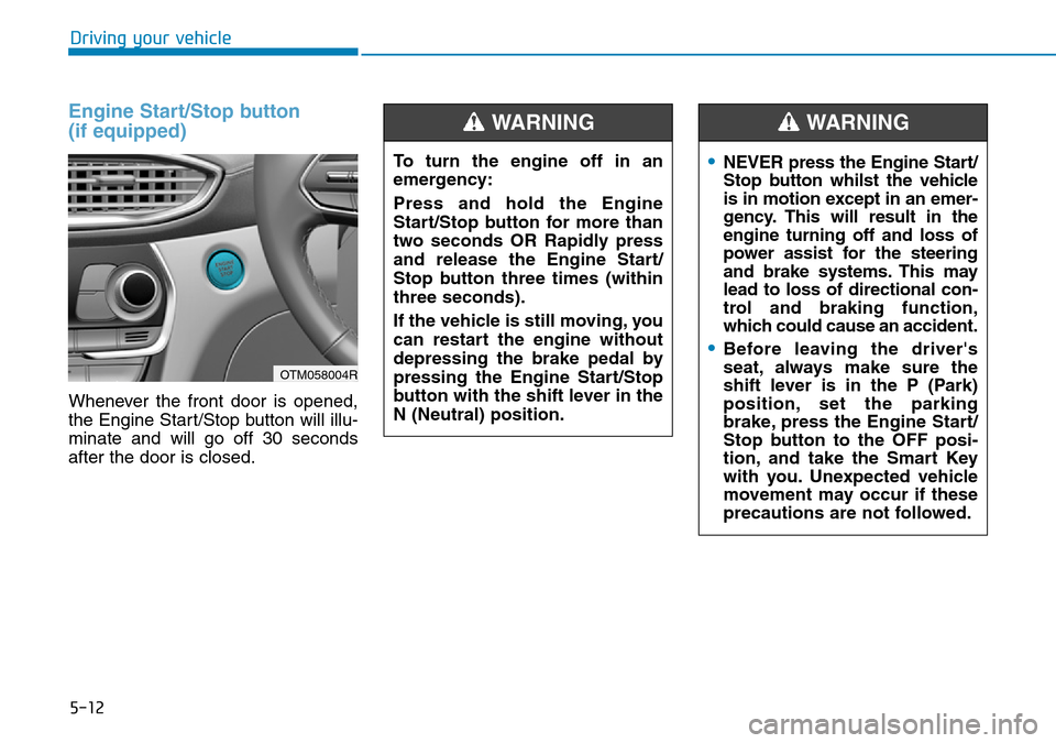 Hyundai Santa Fe 2019 Owners Manual - RHD (UK, Australia) 5-12
Driving your vehicle
Engine Start/Stop button
(if equipped)
Whenever the front door is opened,
the Engine Start/Stop button will illu-
minate and will go off 30 seconds
after the door is closed.
Hyundai Santa Fe 2019 Owners Manual - RHD (UK, Australia) 5-12
Driving your vehicle
Engine Start/Stop button
(if equipped)
Whenever the front door is opened,
the Engine Start/Stop button will illu-
minate and will go off 30 seconds
after the door is closed.