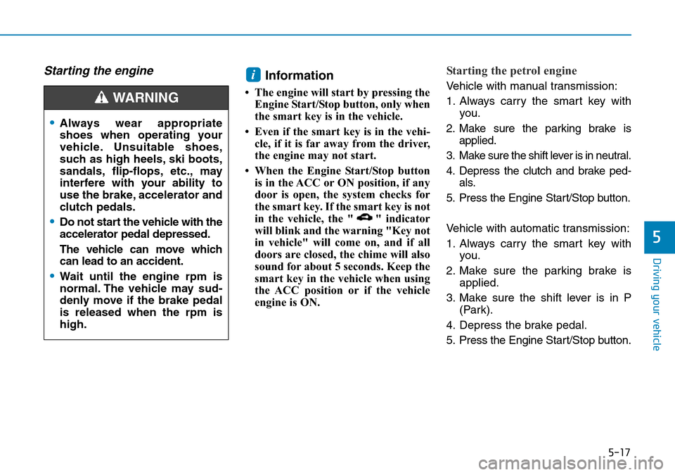 Hyundai Santa Fe 2019 Owners Manual - RHD (UK, Australia) 5-17
Driving your vehicle
5
Starting the engine Information
• The engine will start by pressing the
Engine Start/Stop button, only when
the smart key is in the vehicle.
• Even if the smart key is Hyundai Santa Fe 2019 Owners Manual - RHD (UK, Australia) 5-17
Driving your vehicle
5
Starting the engine Information
• The engine will start by pressing the
Engine Start/Stop button, only when
the smart key is in the vehicle.
• Even if the smart key is