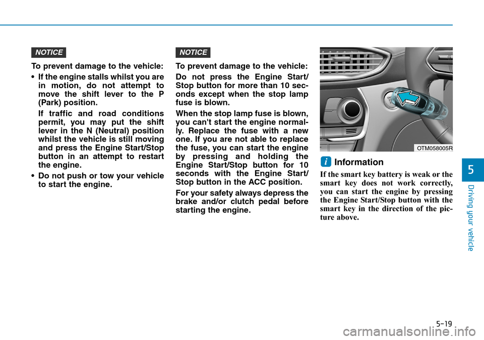 Hyundai Santa Fe 2019  Owners Manual - RHD (UK, Australia) 5-19
Driving your vehicle
5
To prevent damage to the vehicle:
• If the engine stalls whilst you are
in motion, do not attempt to
move the shift lever to the P
(Park) position.
If traffic and road co
