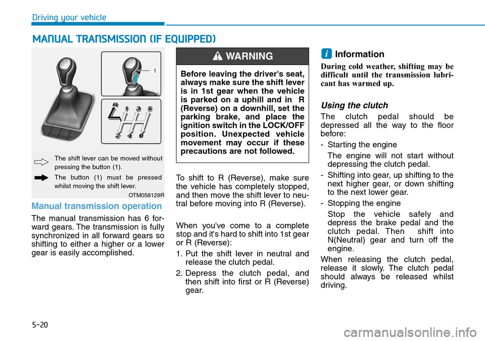 Hyundai Santa Fe 2019  Owners Manual - RHD (UK, Australia) 5-20
Driving your vehicle
Manual transmission operation 
The manual transmission has 6 for-
ward gears. The transmission is fully
synchronized in all forward gears so
shifting to either a higher or a 