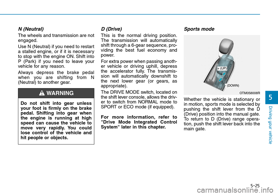 Hyundai Santa Fe 2019  Owners Manual - RHD (UK, Australia) 5-25
Driving your vehicle
5
N (Neutral) 
The wheels and transmission are not
engaged.
Use N (Neutral) if you need to restart
a stalled engine, or if it is necessary
to stop with the engine ON. Shift i