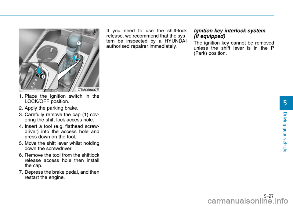 Hyundai Santa Fe 2019  Owners Manual - RHD (UK, Australia) 5-27
Driving your vehicle
5
1. Place the ignition switch in the
LOCK/OFF position.
2. Apply the parking brake.
3. Carefully remove the cap (1) cov-
ering the shift-lock access hole.
4. Insert a tool (
