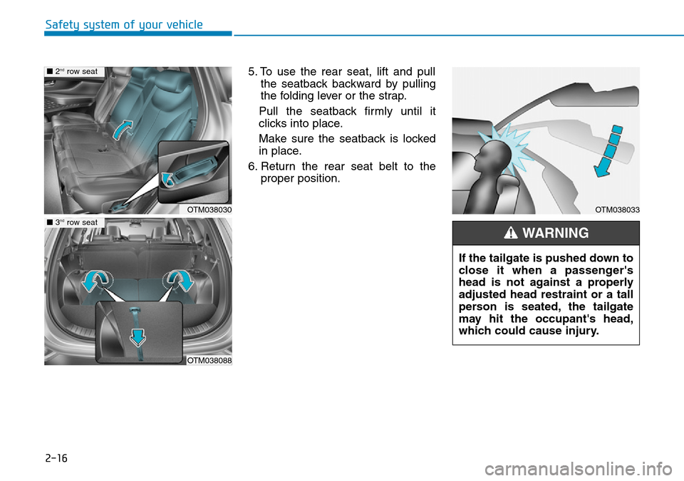 Hyundai Santa Fe 2019  Owners Manual - RHD (UK, Australia) 2-16
Safety system of your vehicle
5. To use the rear seat, lift and pull
the seatback backward by pulling
the folding lever or the strap.
Pull the seatback firmly until it
clicks into place.
Make sur