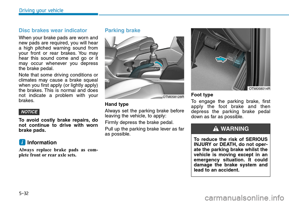 Hyundai Santa Fe 2019 Owners Manual - RHD (UK, Australia) 5-32
Driving your vehicle
Disc brakes wear indicator
When your brake pads are worn and
new pads are required, you will hear
a high pitched warning sound from
your front or rear brakes. You may
hear t Hyundai Santa Fe 2019 Owners Manual - RHD (UK, Australia) 5-32
Driving your vehicle
Disc brakes wear indicator
When your brake pads are worn and
new pads are required, you will hear
a high pitched warning sound from
your front or rear brakes. You may
hear t