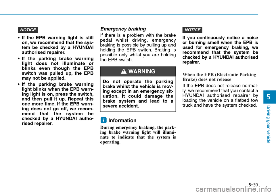 Hyundai Santa Fe 2019  Owners Manual - RHD (UK, Australia) 5-39
Driving your vehicle
5
• If the EPB warning light is still
on, we recommend that the sys-
tem be checked by a HYUNDAI
authorised repairer.
• If the parking brake warning
light does not illumi