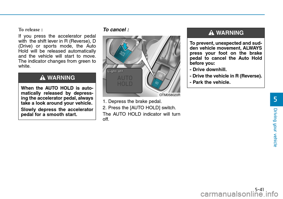 Hyundai Santa Fe 2019  Owners Manual - RHD (UK, Australia) 5-41
Driving your vehicle
5
To release : 
If you press the accelerator pedal
with  the shift lever in R (Reverse), D
(Drive) or sports mode, the Auto
Hold will be released automatically
and the vehicl