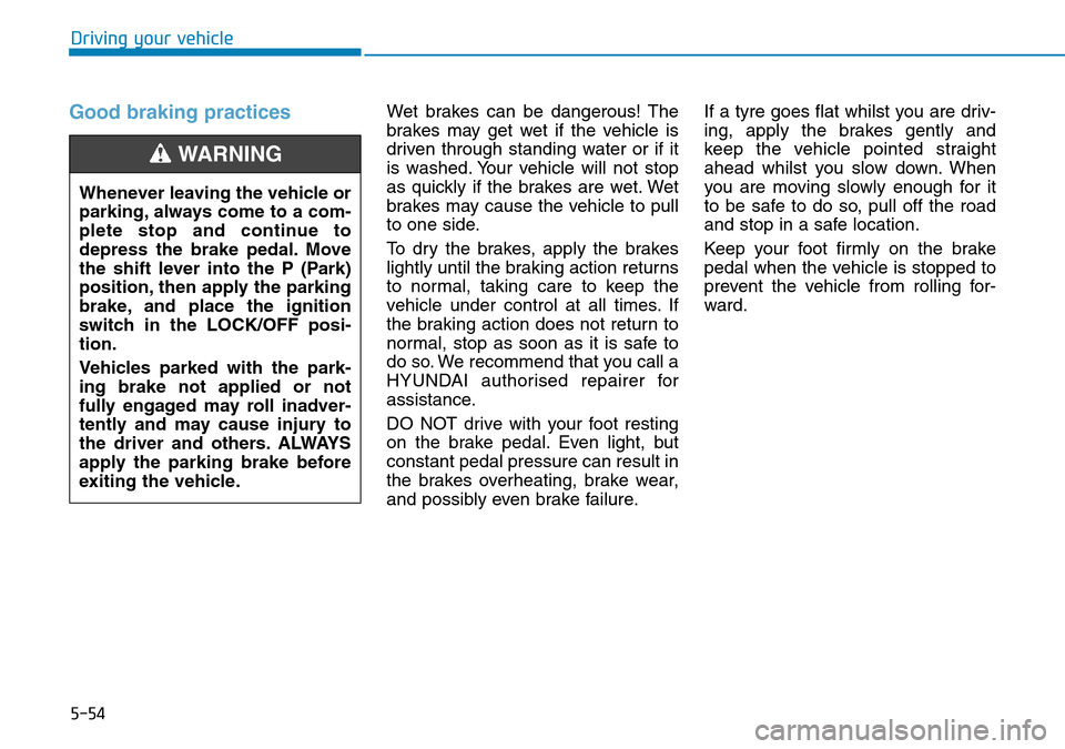 Hyundai Santa Fe 2019  Owners Manual - RHD (UK, Australia) 5-54
Driving your vehicle
Good braking practices Wet brakes can be dangerous! The
brakes may get wet if the vehicle is
driven through standing water or if it
is washed. Your vehicle will not stop
as q