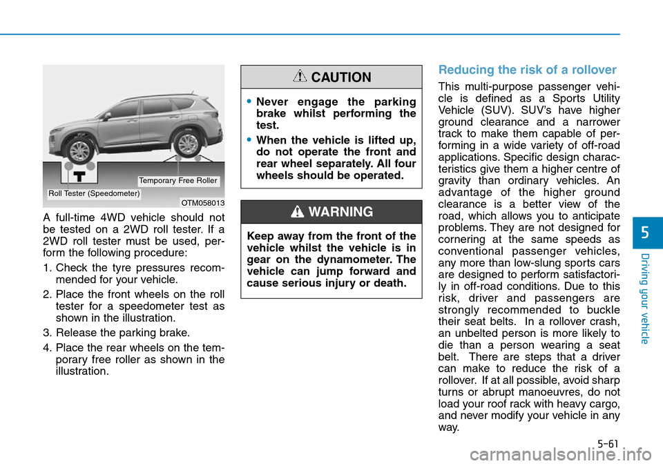 Hyundai Santa Fe 2019 Owners Manual - RHD (UK, Australia) 5-61
Driving your vehicle
5
A full-time 4WD vehicle should not
be tested on a 2WD roll tester. If a
2WD roll tester must be used, per-
form the following procedure:
1. Check the tyre pressures recom-
Hyundai Santa Fe 2019 Owners Manual - RHD (UK, Australia) 5-61
Driving your vehicle
5
A full-time 4WD vehicle should not
be tested on a 2WD roll tester. If a
2WD roll tester must be used, per-
form the following procedure:
1. Check the tyre pressures recom-