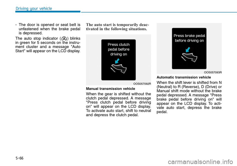 Hyundai Santa Fe 2019  Owners Manual - RHD (UK, Australia) 5-66
Driving your vehicle
- The door is opened or seat belt is
unfastened when the brake pedal
is depressed.
The auto stop indicator ( ) blinks
in green for 5 seconds on the instru-
ment cluster and a