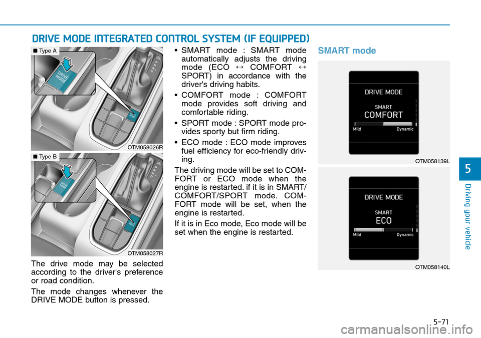 Hyundai Santa Fe 2019  Owners Manual - RHD (UK, Australia) 5-71
Driving your vehicle
5
DRIVE MODE INTEGRATED CONTROL SYSTEM (IF EQUIPPED)
The drive mode may be selected
according to the drivers preference
or road condition.
The mode changes whenever the
DRIV