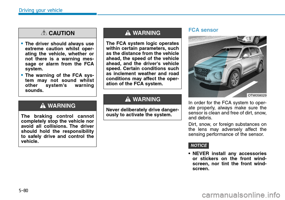 Hyundai Santa Fe 2019 Owners Manual - RHD (UK, Australia) 5-80
Driving your vehicle
FCA sensor
In order for the FCA system to oper-
ate properly, always make sure the
sensor is clean and free of dirt, snow,
and debris.
Dirt, snow, or foreign substances on
th Hyundai Santa Fe 2019 Owners Manual - RHD (UK, Australia) 5-80
Driving your vehicle
FCA sensor
In order for the FCA system to oper-
ate properly, always make sure the
sensor is clean and free of dirt, snow,
and debris.
Dirt, snow, or foreign substances on
th