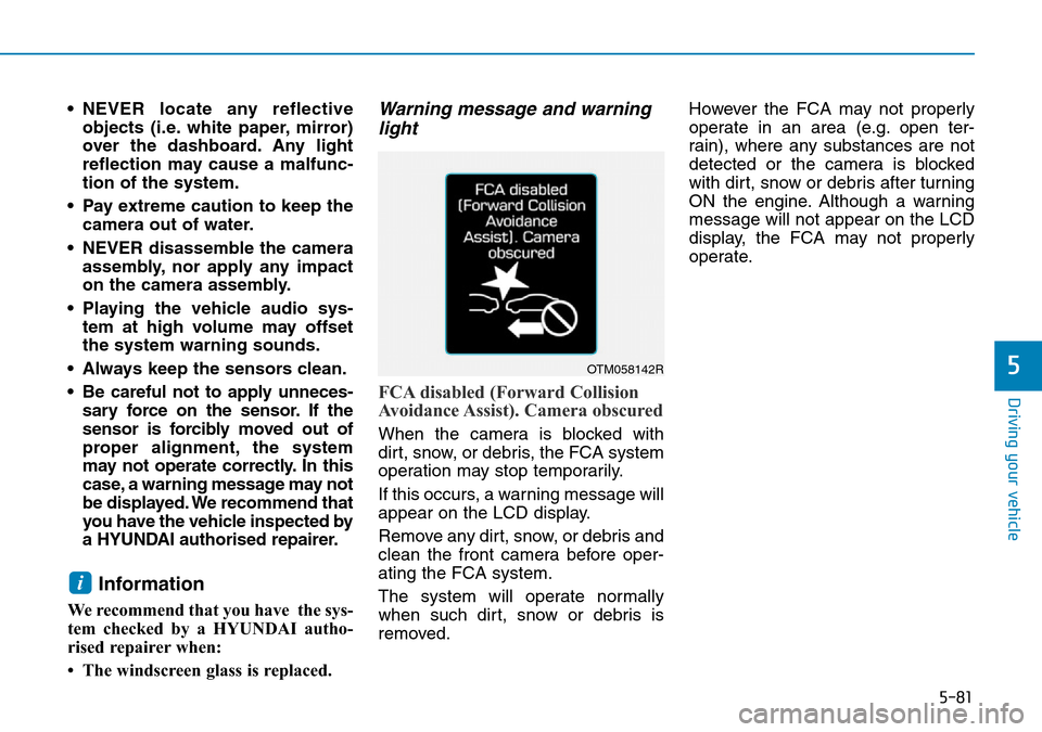 Hyundai Santa Fe 2019  Owners Manual - RHD (UK, Australia) 5-81
Driving your vehicle
5
• NEVER locate any reflective
objects (i.e. white paper, mirror)
over the dashboard. Any light
reflection may cause a malfunc-
tion of the system.
• Pay extreme caution