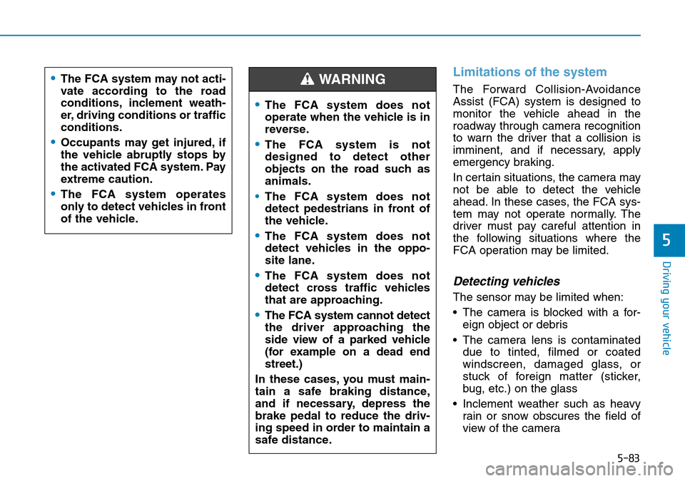 Hyundai Santa Fe 2019 Owners Manual - RHD (UK, Australia) 5-83
Driving your vehicle
5
Limitations of the system
The Forward Collision-Avoidance
Assist (FCA) system is designed to
monitor the vehicle ahead in the
roadway through camera recognition
to warn the Hyundai Santa Fe 2019 Owners Manual - RHD (UK, Australia) 5-83
Driving your vehicle
5
Limitations of the system
The Forward Collision-Avoidance
Assist (FCA) system is designed to
monitor the vehicle ahead in the
roadway through camera recognition
to warn the