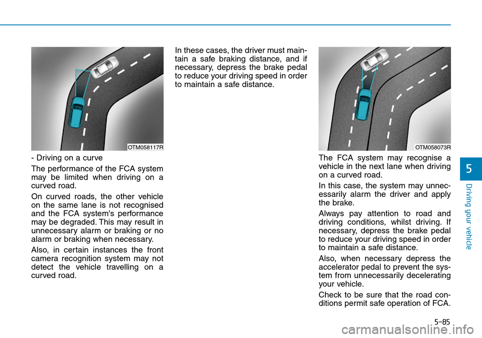Hyundai Santa Fe 2019 Owners Manual - RHD (UK, Australia) 5-85
Driving your vehicle
5
- Driving on a curve
The performance of the FCA system
may be limited when driving on a
curved road.
On curved roads, the other vehicle
on the same lane is not recognised
a Hyundai Santa Fe 2019 Owners Manual - RHD (UK, Australia) 5-85
Driving your vehicle
5
- Driving on a curve
The performance of the FCA system
may be limited when driving on a
curved road.
On curved roads, the other vehicle
on the same lane is not recognised
a