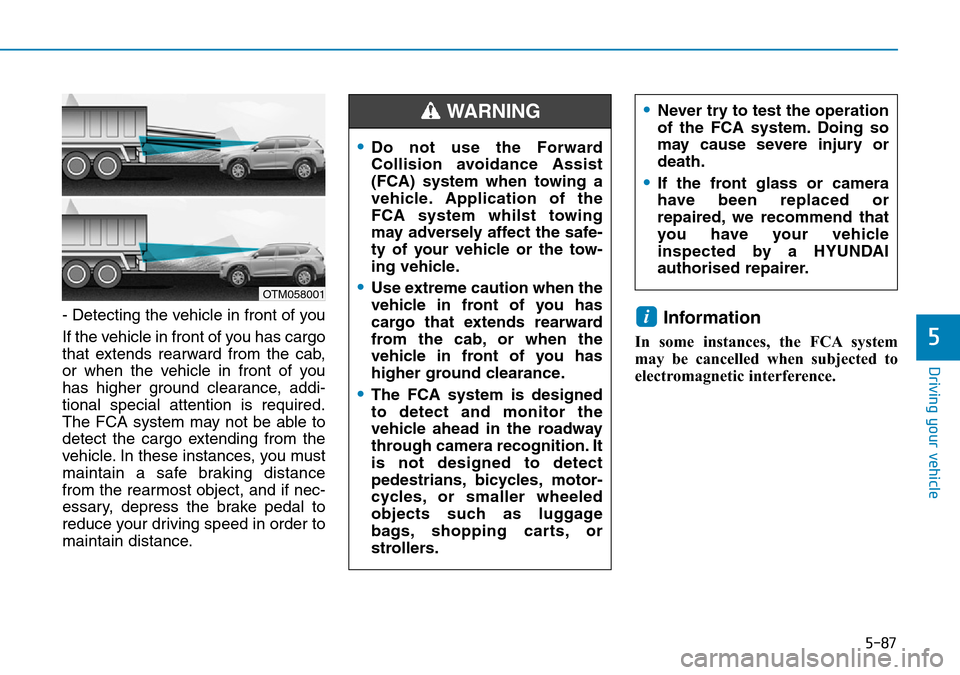 Hyundai Santa Fe 2019 Owners Manual - RHD (UK, Australia) 5-87
Driving your vehicle
5
- Detecting the vehicle in front of you
If the vehicle in front of you has cargo
that extends rearward from the cab,
or when the vehicle in front of you
has higher ground c Hyundai Santa Fe 2019 Owners Manual - RHD (UK, Australia) 5-87
Driving your vehicle
5
- Detecting the vehicle in front of you
If the vehicle in front of you has cargo
that extends rearward from the cab,
or when the vehicle in front of you
has higher ground c