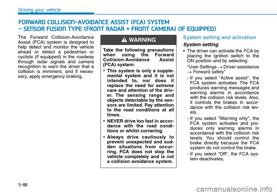 Hyundai Santa Fe 2019 Owners Manual - RHD (UK, Australia) 5-88
Driving your vehicle
The Forward Collision-Avoidance
Assist (FCA) system is designed to
help detect and monitor the vehicle
ahead or detect a pedestrian or
cyclists (if equipped) in the roadway
t Hyundai Santa Fe 2019 Owners Manual - RHD (UK, Australia) 5-88
Driving your vehicle
The Forward Collision-Avoidance
Assist (FCA) system is designed to
help detect and monitor the vehicle
ahead or detect a pedestrian or
cyclists (if equipped) in the roadway
t