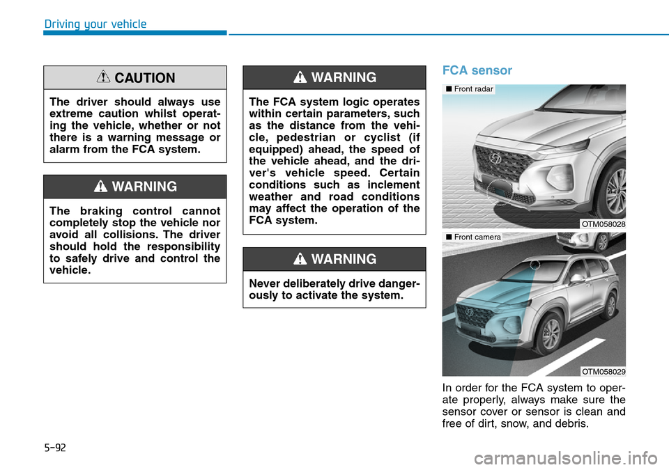 Hyundai Santa Fe 2019  Owners Manual - RHD (UK, Australia) 5-92
Driving your vehicle
FCA sensor
In order for the FCA system to oper-
ate properly, always make sure the
sensor cover or sensor is clean and
free of dirt, snow, and debris. The driver should alway