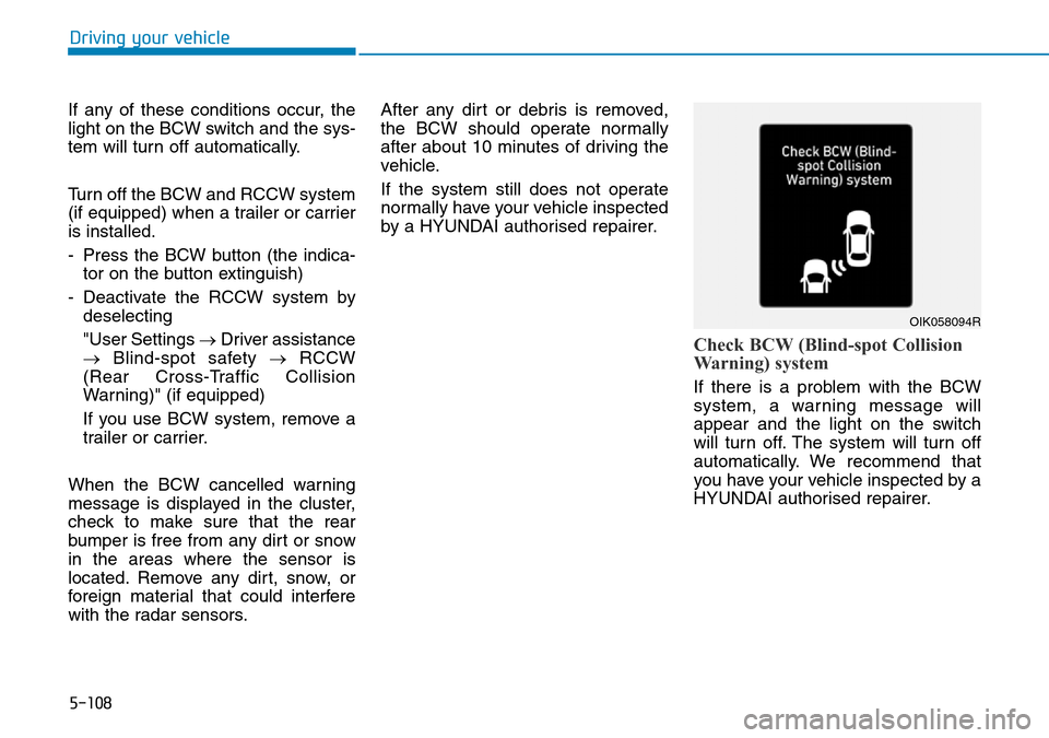Hyundai Santa Fe 2019  Owners Manual - RHD (UK, Australia) 5-108
If any of these conditions occur, the
light on the BCW switch and the sys-
tem will turn off automatically.
Turn off the BCW and RCCW system
(if equipped) when a trailer or carrier
is installed.