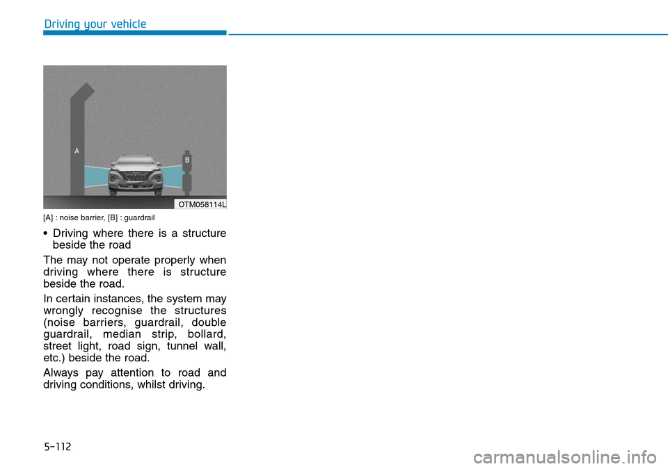 Hyundai Santa Fe 2019  Owners Manual - RHD (UK, Australia) 5-112
[A] : noise barrier, [B] : guardrail
• Driving where there is a structure
beside the road
The may not operate properly when
driving where there is structure
beside the road.
In certain instanc