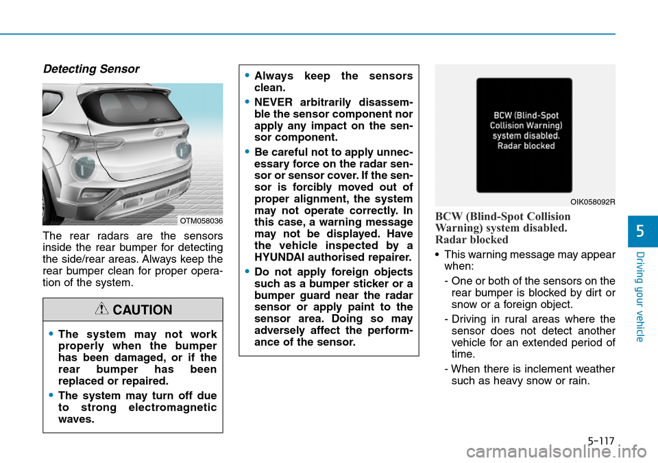 Hyundai Santa Fe 2019 Owners Manual - RHD (UK, Australia) 5-117
Driving your vehicle
Detecting Sensor
The rear radars are the sensors
inside the rear bumper for detecting
the side/rear areas. Always keep the
rear bumper clean for proper opera-
tion of the sy Hyundai Santa Fe 2019 Owners Manual - RHD (UK, Australia) 5-117
Driving your vehicle
Detecting Sensor
The rear radars are the sensors
inside the rear bumper for detecting
the side/rear areas. Always keep the
rear bumper clean for proper opera-
tion of the sy