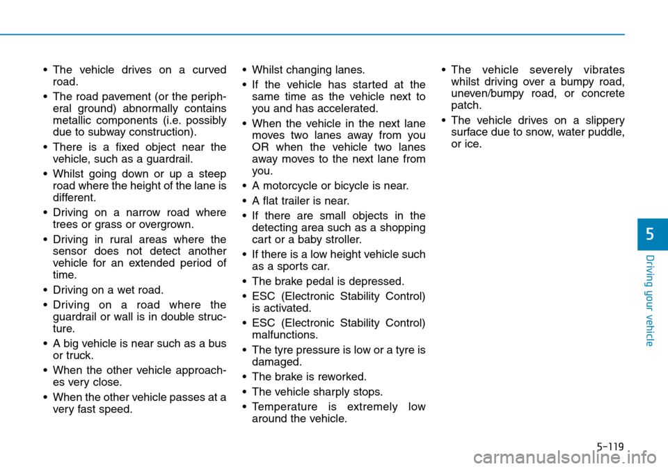 Hyundai Santa Fe 2019  Owners Manual - RHD (UK, Australia) 5-119
Driving your vehicle
• The vehicle drives on a curved
road.
• The road pavement (or the periph-
eral ground) abnormally contains
metallic components (i.e. possibly
due to subway construction