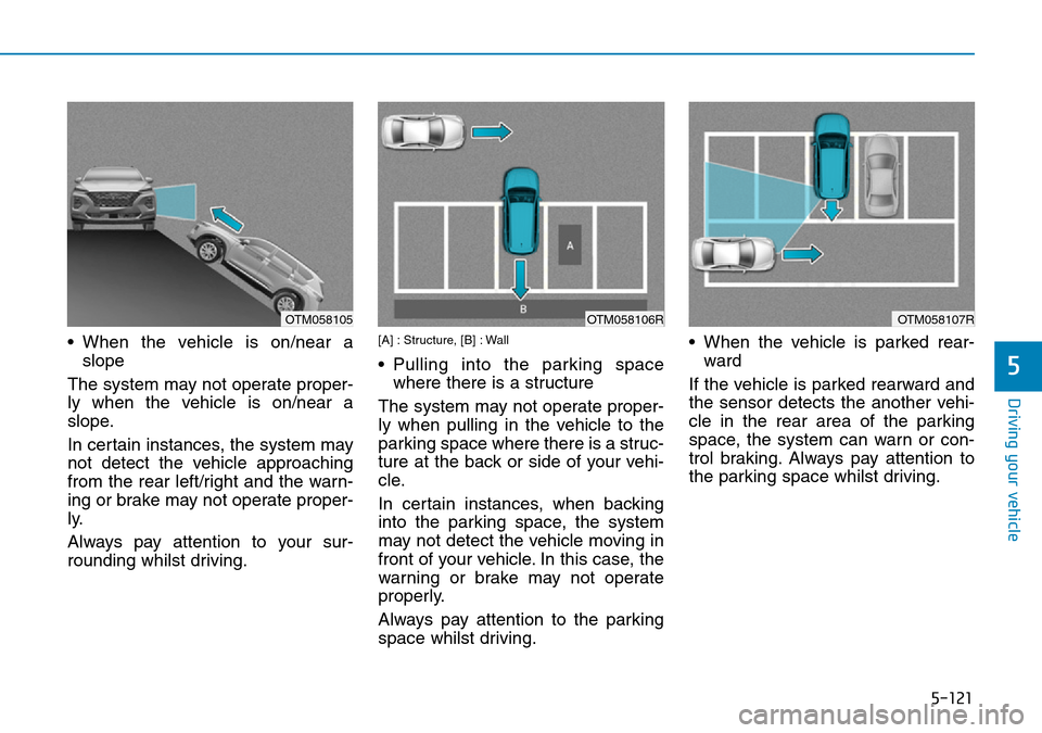 Hyundai Santa Fe 2019 Owners Manual - RHD (UK, Australia) 5-121
Driving your vehicle
• When the vehicle is on/near a
slope
The system may not operate proper-
ly when the vehicle is on/near a
slope.
In certain instances, the system may
not detect the vehicl Hyundai Santa Fe 2019 Owners Manual - RHD (UK, Australia) 5-121
Driving your vehicle
• When the vehicle is on/near a
slope
The system may not operate proper-
ly when the vehicle is on/near a
slope.
In certain instances, the system may
not detect the vehicl