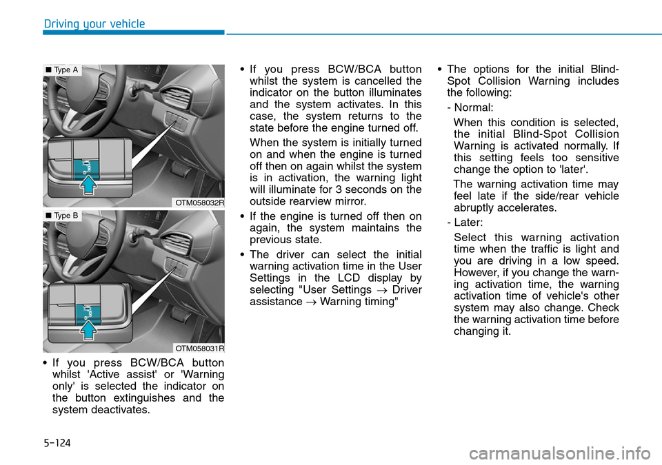 Hyundai Santa Fe 2019  Owners Manual - RHD (UK, Australia) 5-124
Driving your vehicle
• If you press BCW/BCA button
whilst Active assist or Warning
only is selected the indicator on
the button extinguishes and the
system deactivates.• If you press BCW