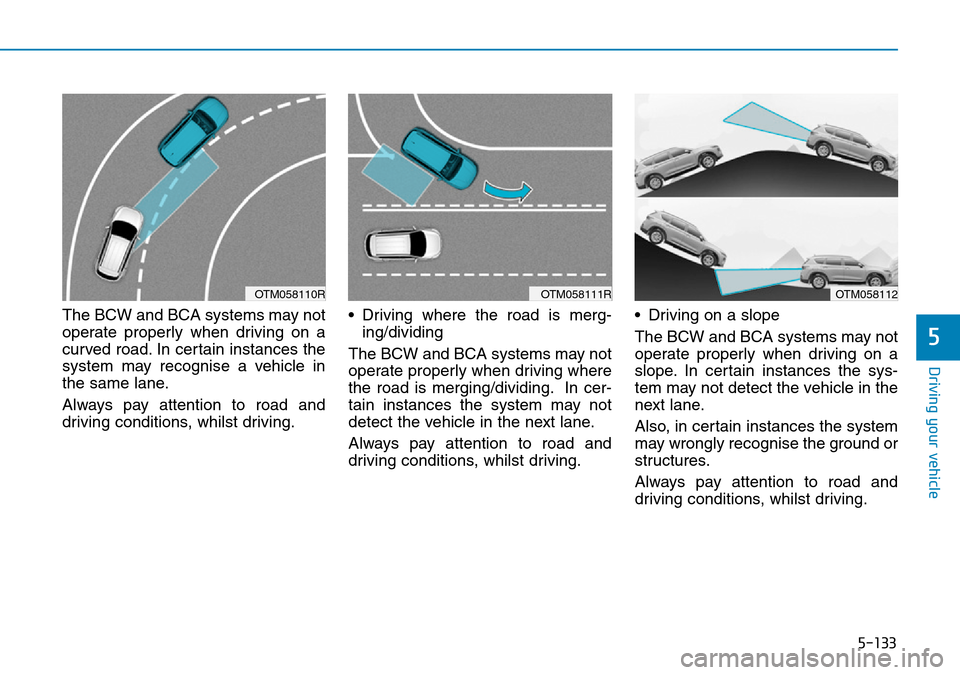 Hyundai Santa Fe 2019  Owners Manual - RHD (UK, Australia) 5-133
Driving your vehicle
5
The BCW and BCA systems may not
operate properly when driving on a
curved road. In certain instances the
system may recognise a vehicle in
the same lane.
Always pay attent