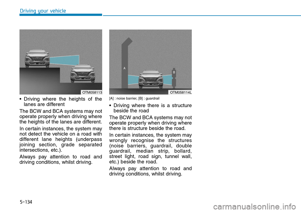 Hyundai Santa Fe 2019  Owners Manual - RHD (UK, Australia) 5-134
Driving your vehicle
• Driving where the heights of the
lanes are different
The BCW and BCA systems may not
operate properly when driving where
the heights of the lanes are different.
In certa