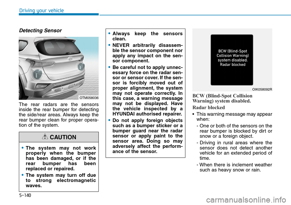 Hyundai Santa Fe 2019 Owners Manual - RHD (UK, Australia) 5-140
Driving your vehicle
Detecting Sensor
The rear radars are the sensors
inside the rear bumper for detecting
the side/rear areas. Always keep the
rear bumper clean for proper opera-
tion of the sy Hyundai Santa Fe 2019 Owners Manual - RHD (UK, Australia) 5-140
Driving your vehicle
Detecting Sensor
The rear radars are the sensors
inside the rear bumper for detecting
the side/rear areas. Always keep the
rear bumper clean for proper opera-
tion of the sy
