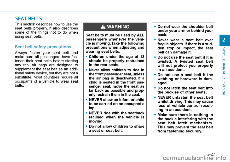 Hyundai Santa Fe 2019  Owners Manual - RHD (UK, Australia) 2-27
Safety system of your vehicle
2
This section describes how to use the
seat belts properly. It also describes
some of the things not to do when
using seat belts.
Seat belt safety precautions 
Alwa