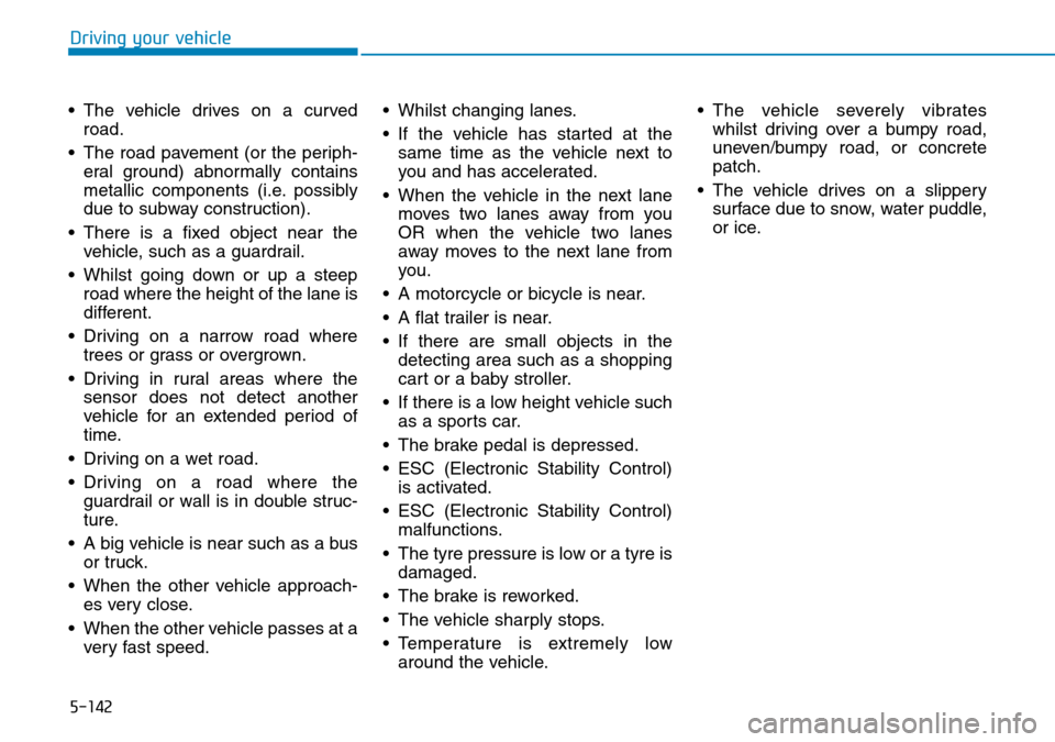 Hyundai Santa Fe 2019  Owners Manual - RHD (UK, Australia) 5-142
Driving your vehicle
• The vehicle drives on a curved
road.
• The road pavement (or the periph-
eral ground) abnormally contains
metallic components (i.e. possibly
due to subway construction