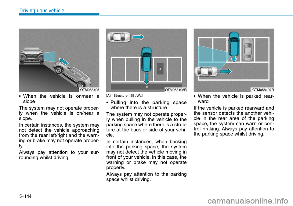 Hyundai Santa Fe 2019 Owners Manual - RHD (UK, Australia) 5-144
Driving your vehicle
• When the vehicle is on/near a
slope
The system may not operate proper-
ly when the vehicle is on/near a
slope.
In certain instances, the system may
not detect the vehicl Hyundai Santa Fe 2019 Owners Manual - RHD (UK, Australia) 5-144
Driving your vehicle
• When the vehicle is on/near a
slope
The system may not operate proper-
ly when the vehicle is on/near a
slope.
In certain instances, the system may
not detect the vehicl