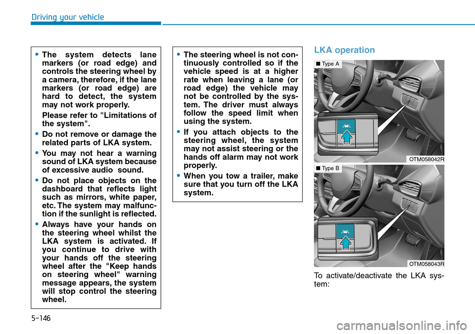 Hyundai Santa Fe 2019  Owners Manual - RHD (UK, Australia) 5-146
Driving your vehicle
LKA operation
To activate/deactivate the LKA sys-
tem:
•The system detects lane
markers (or road edge) and
controls the steering wheel by
a camera, therefore, if the lane
