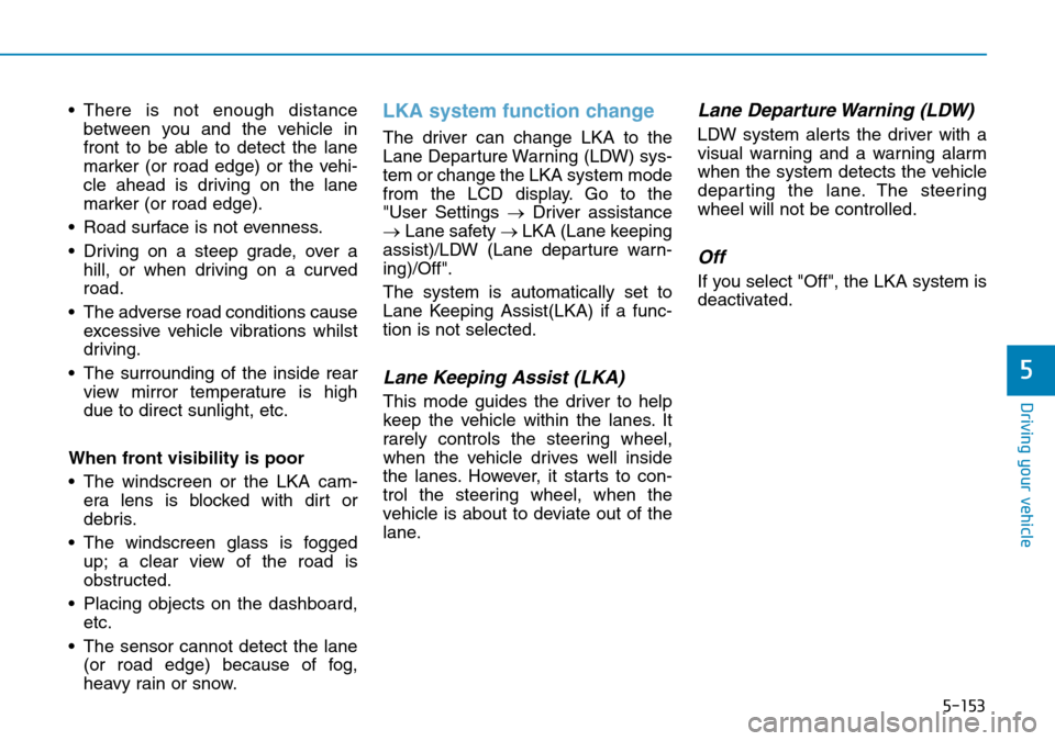 Hyundai Santa Fe 2019  Owners Manual - RHD (UK, Australia) 5-153
Driving your vehicle
5
• There is not enough distance
between you and the vehicle in
front to be able to detect the lane
marker (or road edge) or the vehi-
cle ahead is driving on the lane
mar