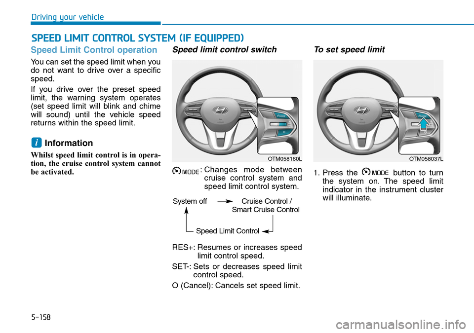 Hyundai Santa Fe 2019  Owners Manual - RHD (UK, Australia) 5-158
Driving your vehicle
Speed Limit Control operation
You can set the speed limit when you
do not want to drive over a specific
speed.
If you drive over the preset speed
limit, the warning system o