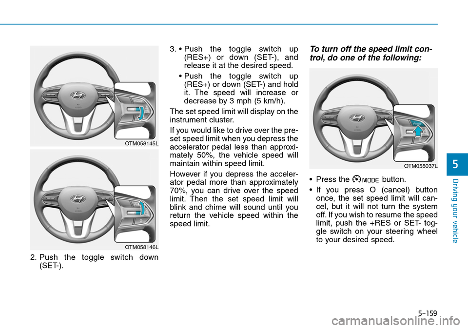 Hyundai Santa Fe 2019 Owners Manual - RHD (UK, Australia) 5-159
Driving your vehicle
5
2. Push the toggle switch down
(SET-).3. • Push the toggle switch up
(RES+) or down (SET-), and
release it at the desired speed.
• Push the toggle switch up
(RES+) or Hyundai Santa Fe 2019 Owners Manual - RHD (UK, Australia) 5-159
Driving your vehicle
5
2. Push the toggle switch down
(SET-).3. • Push the toggle switch up
(RES+) or down (SET-), and
release it at the desired speed.
• Push the toggle switch up
(RES+) or